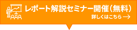 レポート解説セミナー開催(無料)詳しくはこちら→