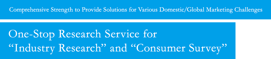 Comprehensive strength to provide solutions for various domestic/global marketing Challenges One-stop research service for "Industry Research" and "Consumer Survey"