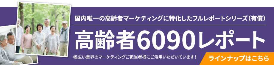 国内唯一の高齢者マーケティングに特化したフルレポートシリーズ,高齢者6090レポート