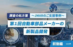 調査の処方箋 ～JMARのご支援事例～ | 第1回自動車部品メーカーの新製品開発 | 前後編