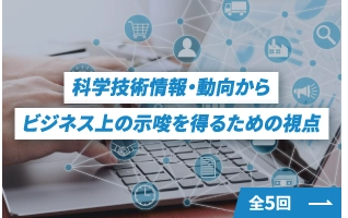 科学技術情報・動向からビジネス上の示唆を得るための視点 | 全5回