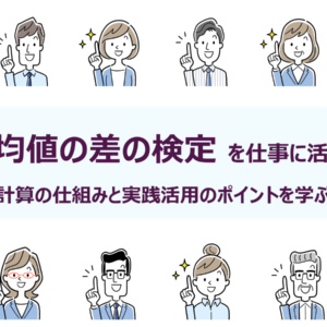 ◆30分で学ぶ統計解析セミナー<br>「平均値の差の検定」を仕事に活かす：<br>計算の仕組みと実践活用のポイントを学ぶ