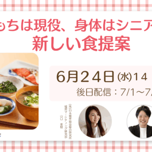 【オンラインセミナー】「きもちは現役、身体はシニア」への新しい食提案